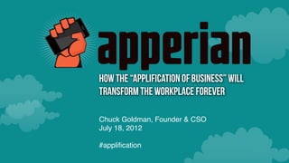 How the “Applification of Business” will
Transform the Workplace Forever

Chuck Goldman, Founder & CSO
July 18, 2012

#appliﬁcation
 