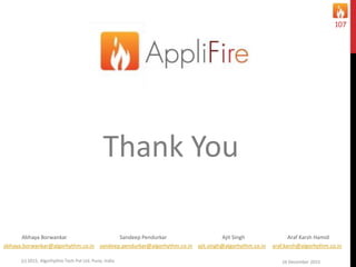 16 December 2015(c) 2015, Algorhythm Tech Pvt Ltd. Pune, India
107
Thank You
Abhaya Borwankar Sandeep Pendurkar Ajit Singh Araf Karsh Hamid
abhaya.borwankar@algorhythm.co.in sandeep.pendurkar@algorhythm.co.in ajit.singh@algorhythm.co.in araf.karsh@algorhythm.co.in
 
