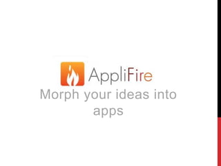 Morph your ideas into
apps
 