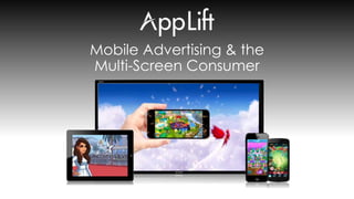 AppLift.com 1
Mobile Advertising & the
Multi-Screen Consumer
 