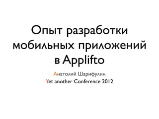Опыт разработки
мобильных приложений
      в Applifto
       Анатолий Шарифулин
    Yet another Conference 2012
 