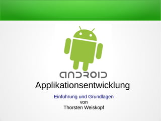 Applikationsentwicklung
    Einführung und Grundlagen
               von
        Thorsten Weiskopf
 