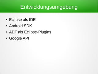 Entwicklungsumgebung

●   Eclipse als IDE
●   Android SDK
●   ADT als Eclipse-Plugins
●   Google API
 