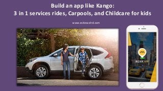 Build an app like Kango:
3 in 1 services rides, Carpools, and Childcare for kids
www.esitewolrd.com
 