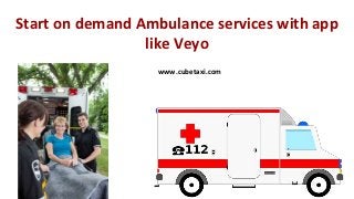 Start on demand Ambulance services with app
like Veyo
www.cubetaxi.com
 