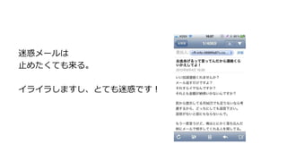 迷惑メールは
止めたくても来る。
イライラしますし、とても迷惑です！
 