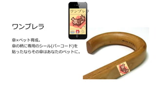 ワンブレラ
傘×ペット育成。
傘の柄に専用のシール(バーコード)を
貼ったならその傘はあなたのペットに。
ワンブレラ
 