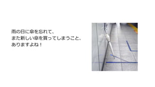 雨の日に傘を忘れて、
また新しい傘を買ってしまうこと、
ありますよね！
 