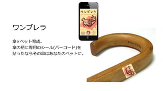 ワンブレラ
傘×ペット育成。
傘の柄に専用のシール(バーコード)を
貼ったならその傘はあなたのペットに。
 