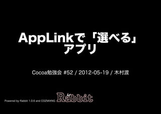 AppLinkで「選べる」
               アプリ
                   Cocoa勉強会�#52�/�2012-05-19�/�⽊村渡




Powered�by�Rabbit�1.0.6�and�COZMIXNG
 