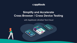Simplify and Accelerate
Cross Browser / Cross Device Testing
with Applitools Ultrafast Test Cloud
 