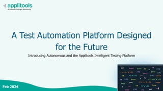 1
A Test Automation Platform Designed
for the Future
Introducing Autonomous and the Applitools Intelligent Testing Platform
1
AI-Powered Testing & Monitoring
Feb 2024
 