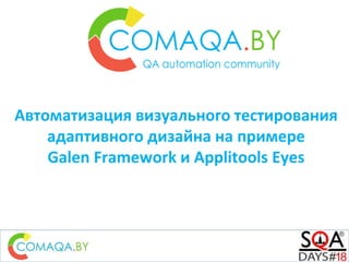 Автоматизация визуального тестирования
адаптивного дизайна на примере
Galen Framework и Applitools Eyes
 