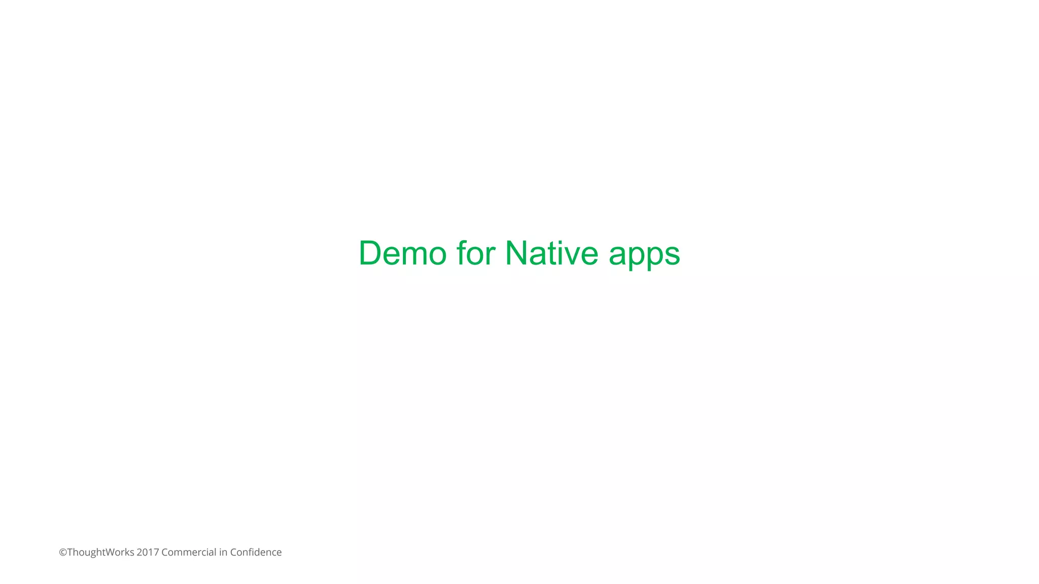 ©ThoughtWorks 2017 Commercial in Confidence
Demo for Native apps
 