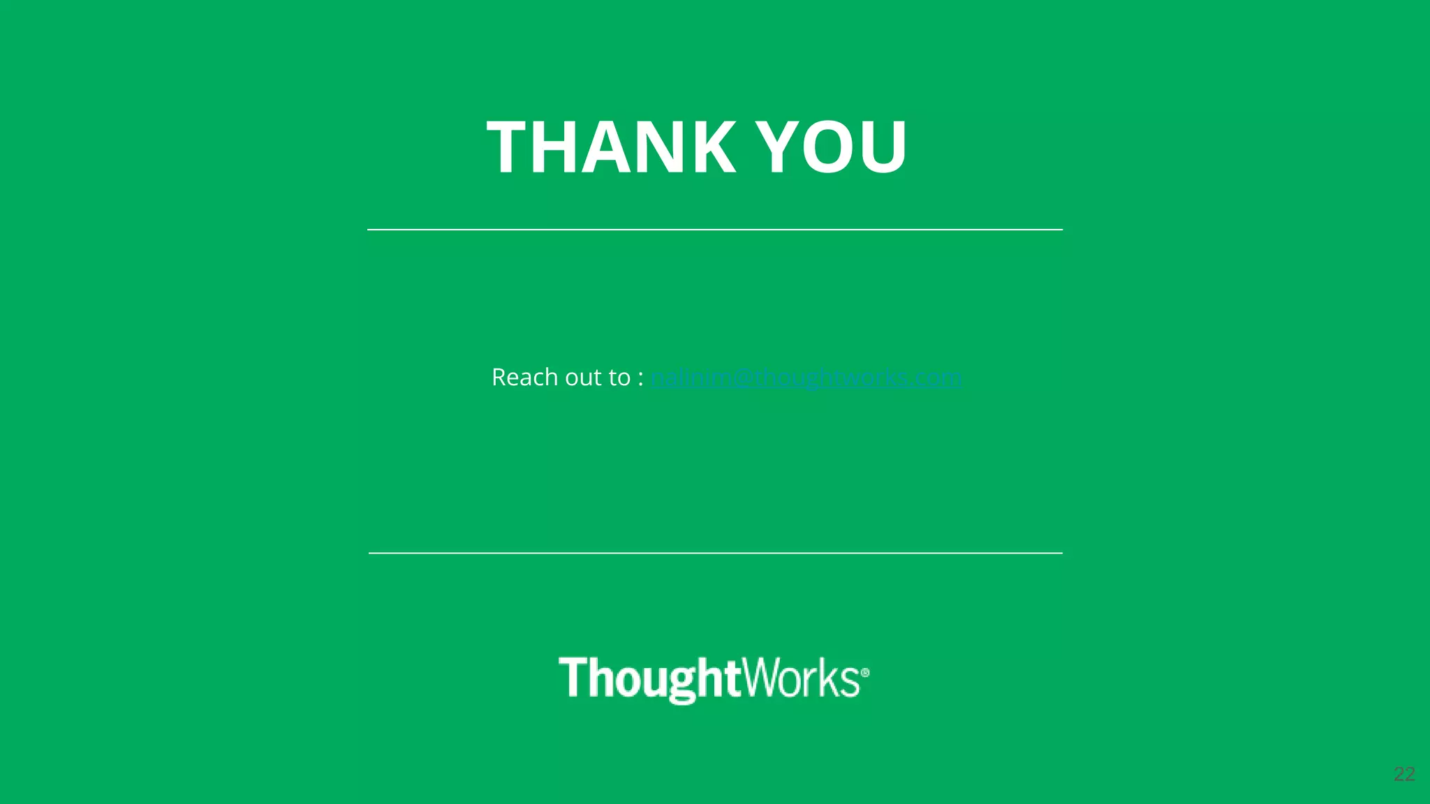 THANK YOU
Reach out to : nalinim@thoughtworks.com
22
 