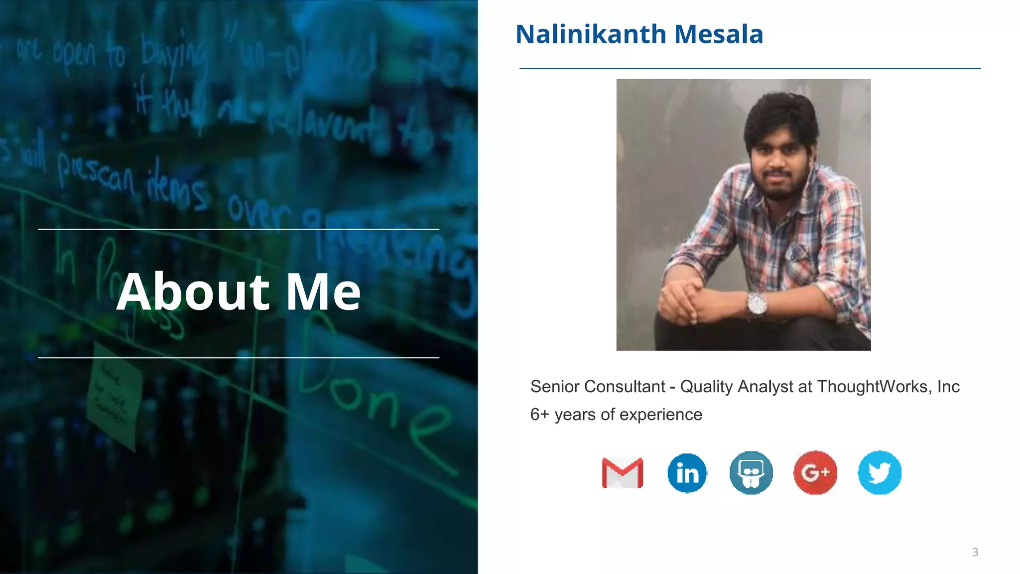 3
Nalinikanth Mesala
Senior Consultant - Quality Analyst at ThoughtWorks, Inc
6+ years of experience
About Me
 