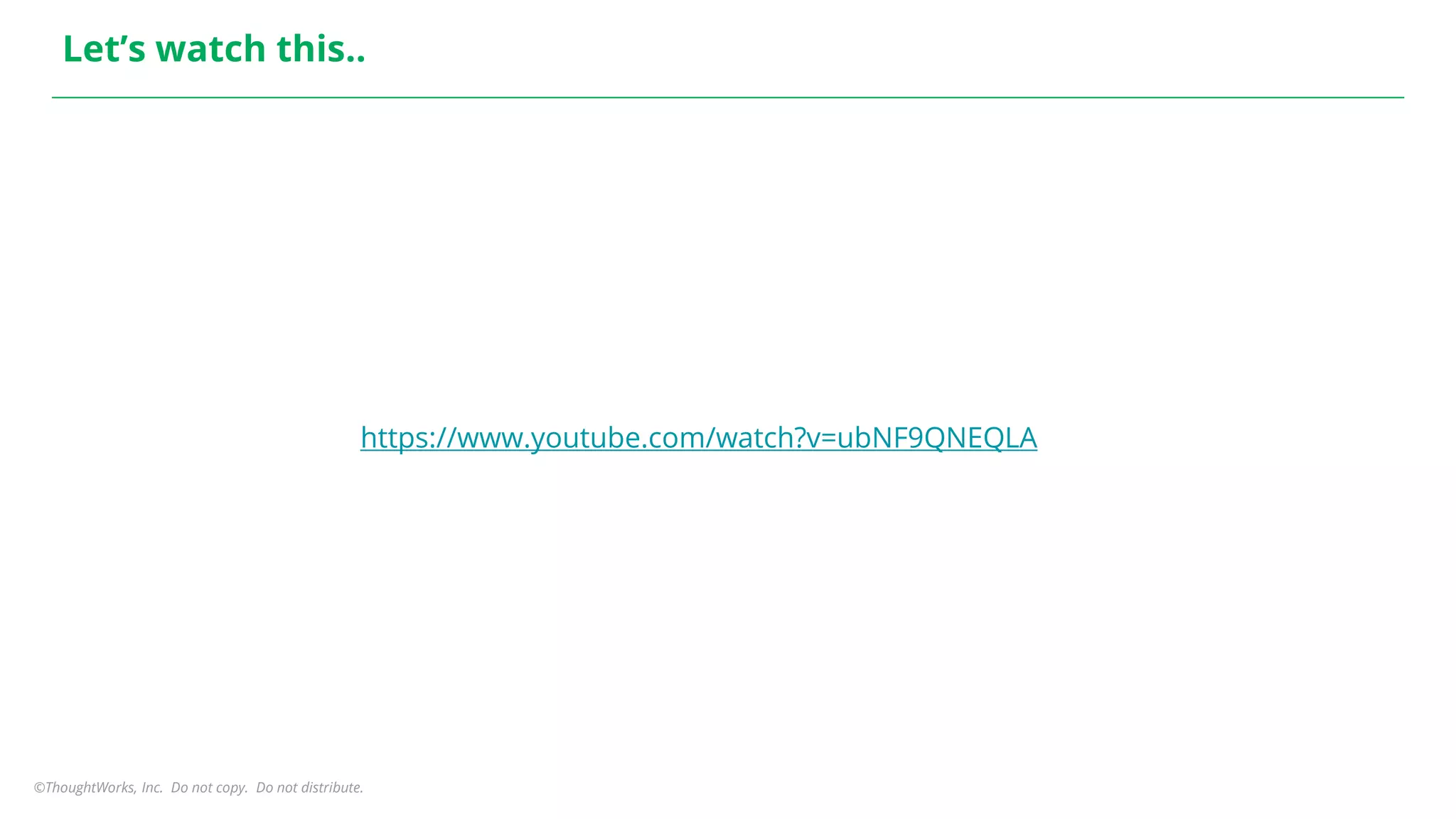 ©ThoughtWorks, Inc. Do not copy. Do not distribute.
Let’s watch this..
https://www.youtube.com/watch?v=ubNF9QNEQLA
 