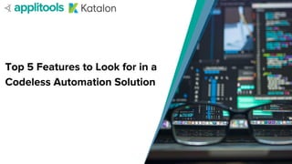 Top 5 Features to Look for in a
Codeless Automation Solution
 