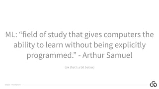 @jlipps · cloudgrey.io
ML: “field of study that gives computers the
ability to learn without being explicitly
programmed.” - Arthur Samuel
(ok that’s a bit better)
 