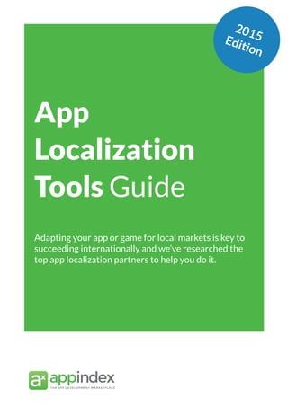App Marketing Networks 2014
App
Localization
Tools Guide
Adapting your app or game for local markets is key to
succeeding internationally and we’ve researched the
top app localization partners to help you do it.
2015Edition
 