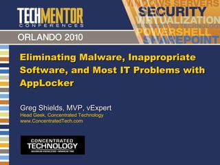 Eliminating Malware, Inappropriate Software, and Most IT Problems with AppLocker Greg Shields, MVP, vExpert Head Geek, Concentrated Technology www.ConcentratedTech.com 
