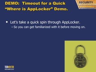 DEMO:  Timeout for a Quick “Where is AppLocker” Demo. Let ’s take a quick spin through AppLocker. So you can get familiarized with it before moving on. 