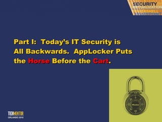Part I:  Today ’s IT Security is All Backwards.  AppLocker Puts the  Horse  Before the  Cart . 