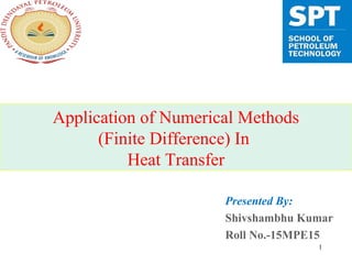 Application of Numerical Methods
(Finite Difference) In
Heat Transfer
Presented By:
Shivshambhu Kumar
Roll No.-15MPE15
1
 
