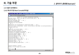 III. 기술 부문                               2. 클라우드 플랫폼(AppLogic)

2.4 사용자 인터페이스
2.4.6 텍스트기반 Boot Console(터미널)




                                - 25 -
 