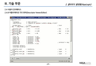 III. 기술 부문                                         2. 클라우드 플랫폼(AppLogic)

2.4 사용자 인터페이스
2.4.8 어플리케이션 구조 뷰어(Descriptor Vewer/Editor)




                                          - 27 -
 