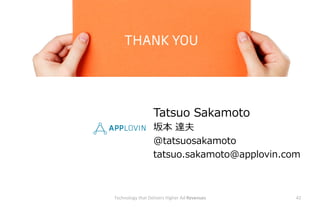 Technology	
 ?that	
 ?Delivers	
 ?Higher	
 ?Ad	
 ?Revenues	
 ? 42	
 ?
Tatsuo ?Sakamoto
౾ ?_
@tatsuosakamoto
tatsuo.sakamoto@applovin.com
 