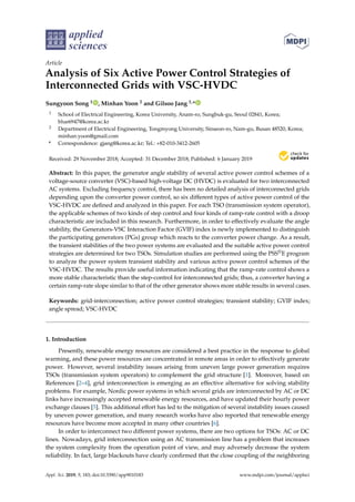 applied
sciences
Article
Analysis of Six Active Power Control Strategies of
Interconnected Grids with VSC-HVDC
Sungyoon Song 1 , Minhan Yoon 2 and Gilsoo Jang 1,*
1 School of Electrical Engineering, Korea University, Anam-ro, Sungbuk-gu, Seoul 02841, Korea;
blue6947@korea.ac.kr
2 Department of Electrical Engineering, Tongmyong University, Sinseon-ro, Nam-gu, Busan 48520, Korea;
minhan.yoon@gmail.com
* Correspondence: gjang@korea.ac.kr; Tel.: +82-010-3412-2605
Received: 29 November 2018; Accepted: 31 December 2018; Published: 6 January 2019
Abstract: In this paper, the generator angle stability of several active power control schemes of a
voltage-source converter (VSC)-based high-voltage DC (HVDC) is evaluated for two interconnected
AC systems. Excluding frequency control, there has been no detailed analysis of interconnected grids
depending upon the converter power control, so six different types of active power control of the
VSC-HVDC are deﬁned and analyzed in this paper. For each TSO (transmission system operator),
the applicable schemes of two kinds of step control and four kinds of ramp-rate control with a droop
characteristic are included in this research. Furthermore, in order to effectively evaluate the angle
stability, the Generators-VSC Interaction Factor (GVIF) index is newly implemented to distinguish
the participating generators (PGs) group which reacts to the converter power change. As a result,
the transient stabilities of the two power systems are evaluated and the suitable active power control
strategies are determined for two TSOs. Simulation studies are performed using the PSS®E program
to analyze the power system transient stability and various active power control schemes of the
VSC-HVDC. The results provide useful information indicating that the ramp-rate control shows a
more stable characteristic than the step-control for interconnected grids; thus, a converter having a
certain ramp-rate slope similar to that of the other generator shows more stable results in several cases.
Keywords: grid-interconnection; active power control strategies; transient stability; GVIF index;
angle spread; VSC-HVDC
1. Introduction
Presently, renewable energy resources are considered a best practice in the response to global
warming, and these power resources are concentrated in remote areas in order to effectively generate
power. However, several instability issues arising from uneven large power generation requires
TSOs (transmission system operators) to complement the grid structure [1]. Moreover, based on
References [2–4], grid interconnection is emerging as an effective alternative for solving stability
problems. For example, Nordic power systems in which several grids are interconnected by AC or DC
links have increasingly accepted renewable energy resources, and have updated their hourly power
exchange clauses [5]. This additional effort has led to the mitigation of several instability issues caused
by uneven power generation, and many research works have also reported that renewable energy
resources have become more accepted in many other countries [6].
In order to interconnect two different power systems, there are two options for TSOs: AC or DC
lines. Nowadays, grid interconnection using an AC transmission line has a problem that increases
the system complexity from the operation point of view, and may adversely decrease the system
reliability. In fact, large blackouts have clearly conﬁrmed that the close coupling of the neighboring
Appl. Sci. 2019, 9, 183; doi:10.3390/app9010183 www.mdpi.com/journal/applsci
 