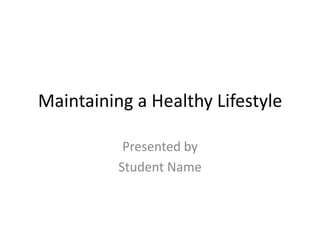 Maintaining a Healthy Lifestyle Presented by Student Name 