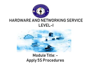 HARDWARE AND NETWORKING SERVICE
LEVEL-I
Module Title: -
Apply 5S Procedures
 