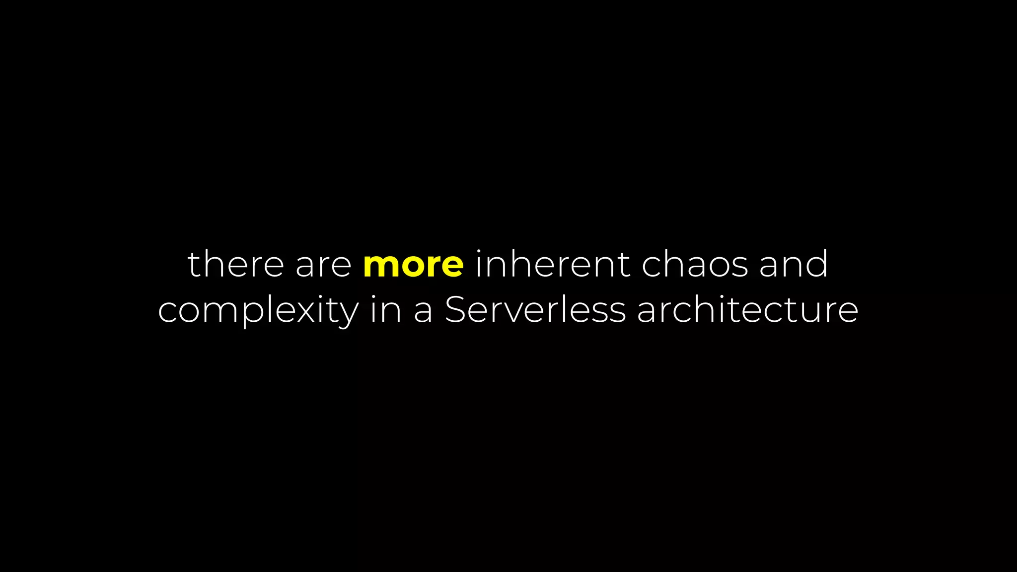 there are more inherent chaos and
complexity in a Serverless architecture
 