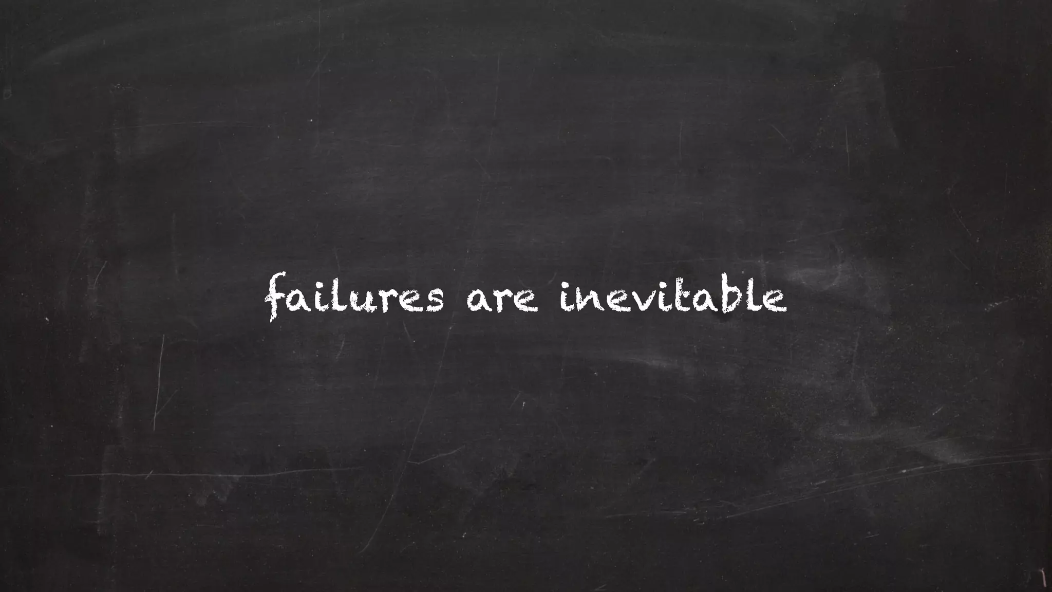 failures are inevitable
 