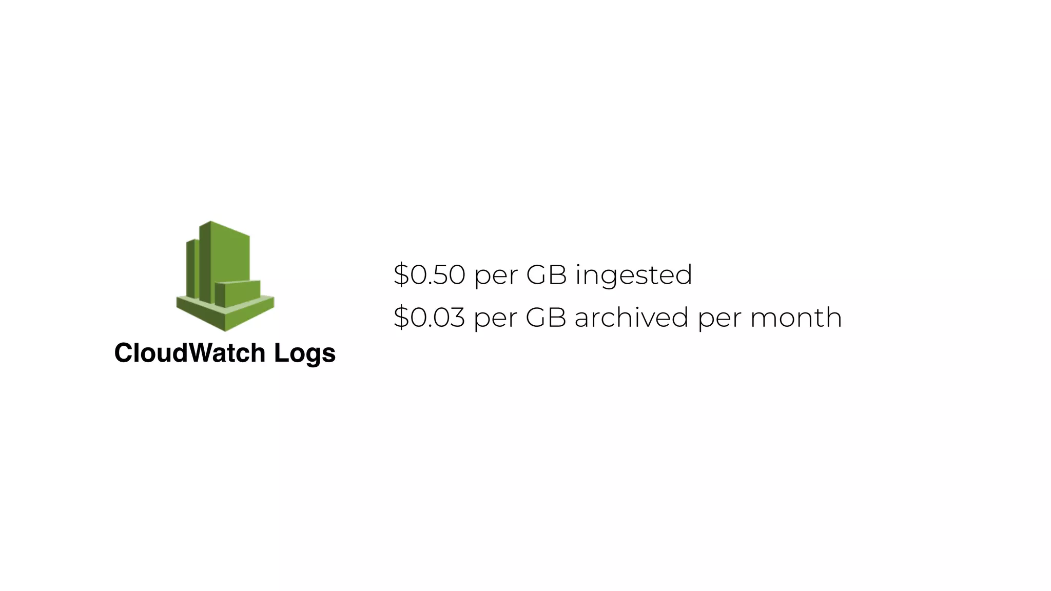 CloudWatch Logs
$0.50 per GB ingested
$0.03 per GB archived per month
 