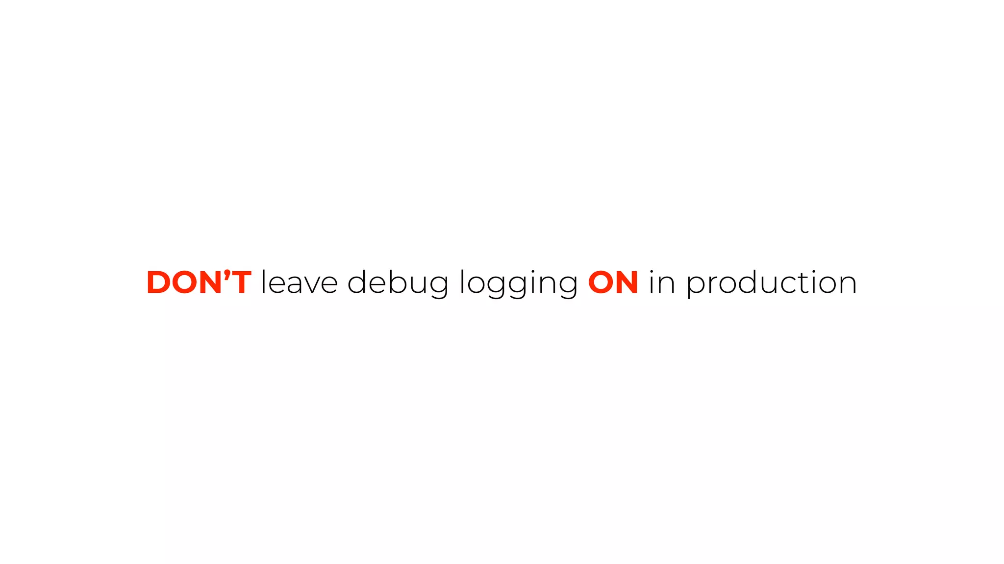 DON’T leave debug logging ON in production
 