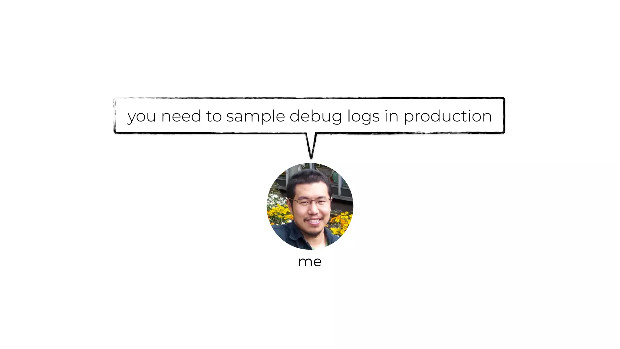 you need to sample debug logs in production
me
 