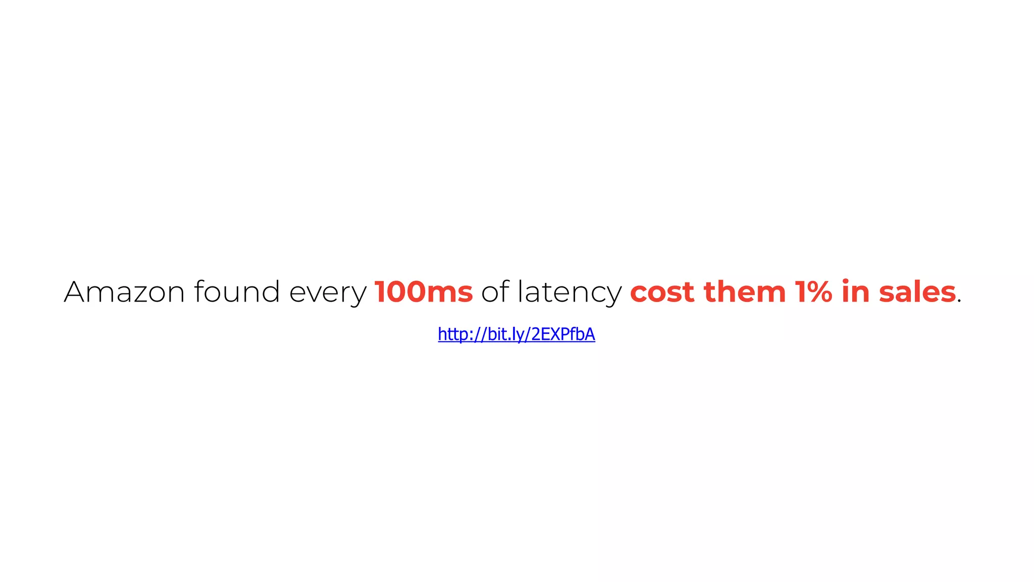 Amazon found every 100ms of latency cost them 1% in sales.
http://bit.ly/2EXPfbA
 