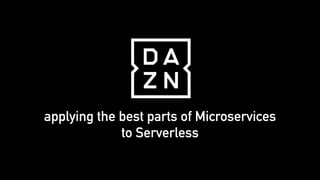 applying the best parts of Microservices
to Serverless
 