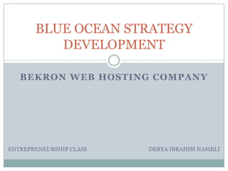 BLUE OCEAN STRATEGY
          DEVELOPMENT

   BEKRON WEB HOSTING COMPANY




ENTREPRENEURSHIP CLASS   DERYA IBRAHIM NASIRLI
 