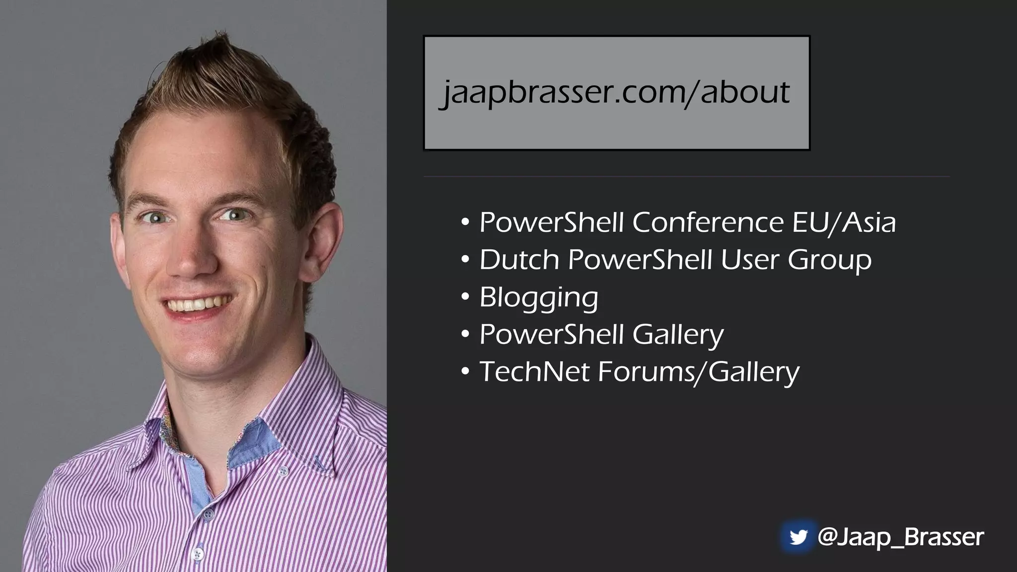 • PowerShell Conference EU/Asia
• Dutch PowerShell User Group
• Blogging
• PowerShell Gallery
• TechNet Forums/Gallery
@Jaap_Brasser
jaapbrasser.com/about
 