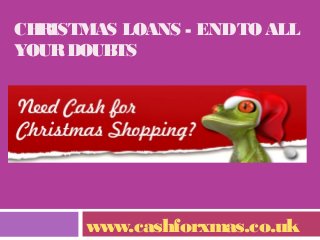 CHRISTMAS LOANS - END TO ALL
YOUR DOUBTS

www.cashforxmas.co.uk

 