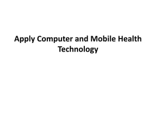 Apply Computer and Mobile Health
Technology
 