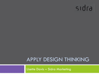 APPLY DESIGN THINKING
Lisette Davis – Sidra Marketing
 