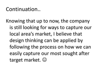 Continuation..
Knowing that up to now, the company
is still looking for ways to capture our
local area’s market, I believe...