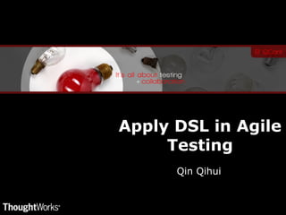 Apply DSL in Agile
     Testing
      Qin Qihui
 