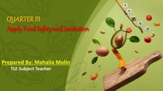 QUARTER III
Apply FoodSafety andSanitation
Prepared By: Mahalia Molin
TLE Subject Teacher
 
