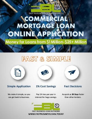 Money for Loans from $1Million-$25+ Million
Simple Application 1% Cost Savings Fast Decisions
We make it simple, so you
can get back to business.
Pay 1% less per year in
interest for huge savings.
As quick as 30 Days faster
than other lenders.
 